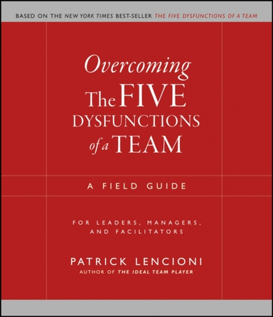 Overcoming The Five Dysfunctions Of A Team A Field Guide For