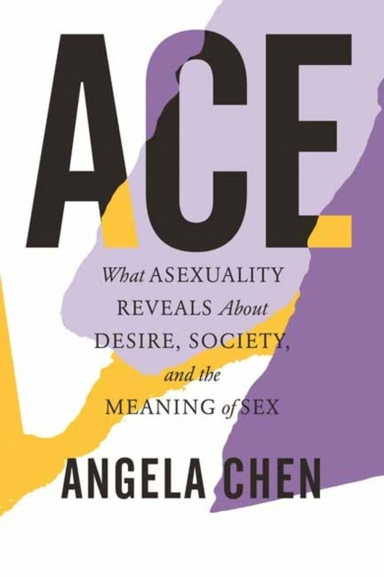 Ace What Asexuality Reveals About Desire, Society, And The M