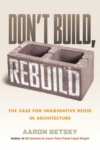 Don'T Build, Rebuild The Case For Imaginative Reuse In Archi