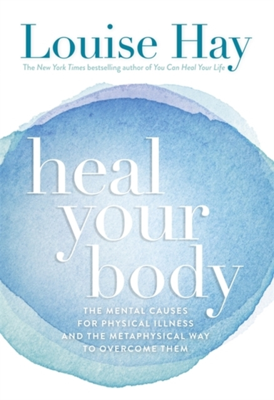 Heal Your Body The Mental Causes For Physical Illness And Th