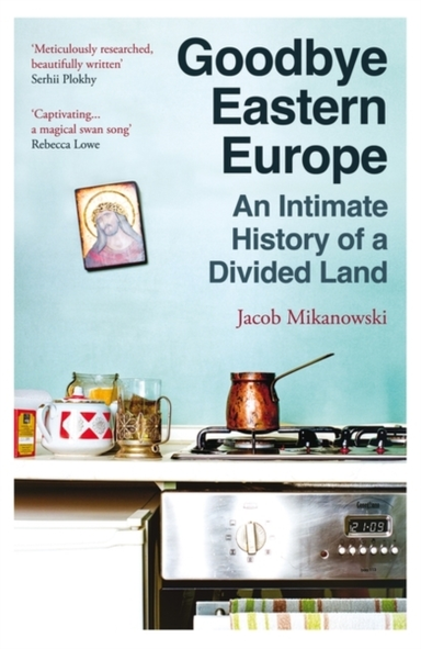 Goodbye Eastern Europe An Intimate History Of A Divided Land