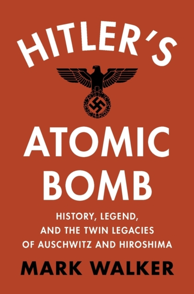 Hitler'S Atomic Bomb History, Legend, And The Twin Legacies