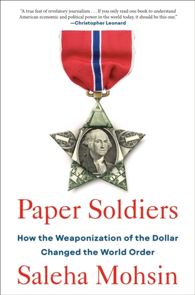 Paper Soldiers How The Weaponization Of The Dollar Changed T