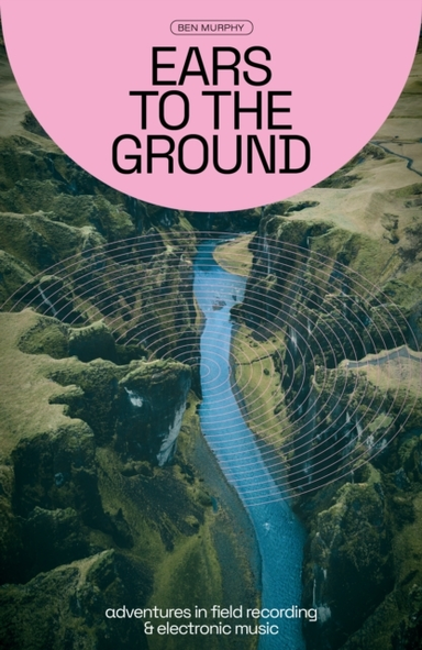 Ears To The Groundadventures In Field Recording and Electron