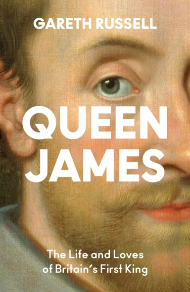 Queen James The Life And Loves Of Britain’S First King
