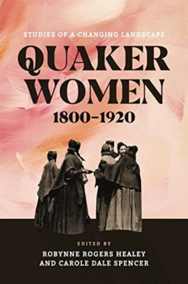 Quaker Women, 1800–1920 Studies Of A Changing Landscape