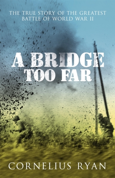 A Bridge Too Far The True Story Of The Battle Of Arnhem