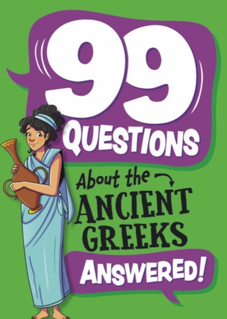 99 QUESTIONS ABOUT: THE ANCIENT GREEKS