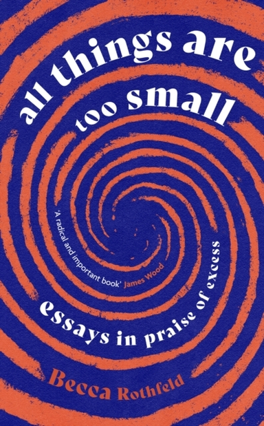 All Things Are Too Small Essays In Praise Of Excess