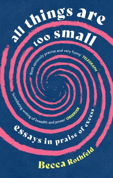 All Things Are Too Small Essays In Praise Of Excess