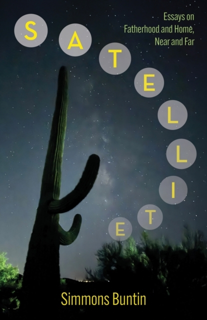 Satellite Essays On Fatherhood And Home Near And Far