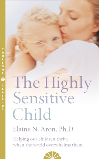 The Highly Sensitive Child Helping Our Children Thrive When