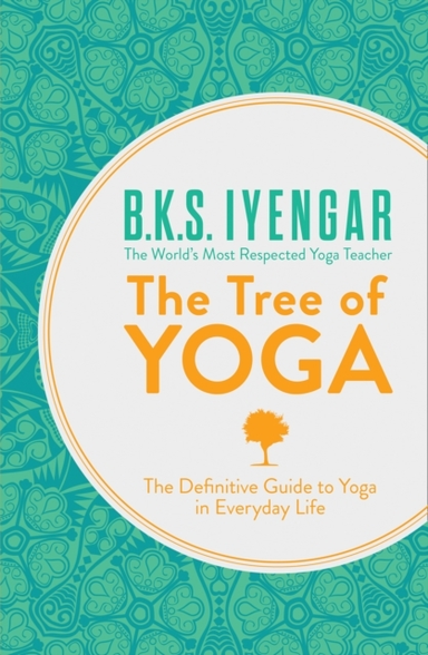The Tree Of Yoga The Definitive Guide To Yoga In Everyday Li