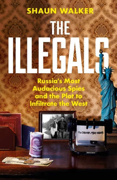 THE ILLEGALSRUSSIA'S MOST AUDACIOUS SPIES AND THE PLOT TO IN