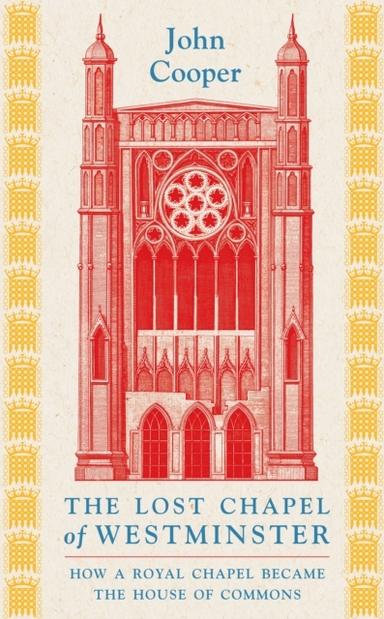 THE LOST CHAPEL OF WESTMINSTERHOW A ROYAL CHAPEL BECAME THE