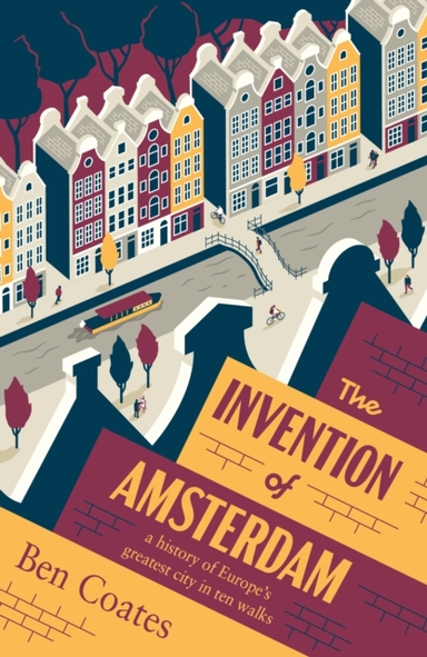 The Invention Of Amsterdama History Of Europes Greatest Cit