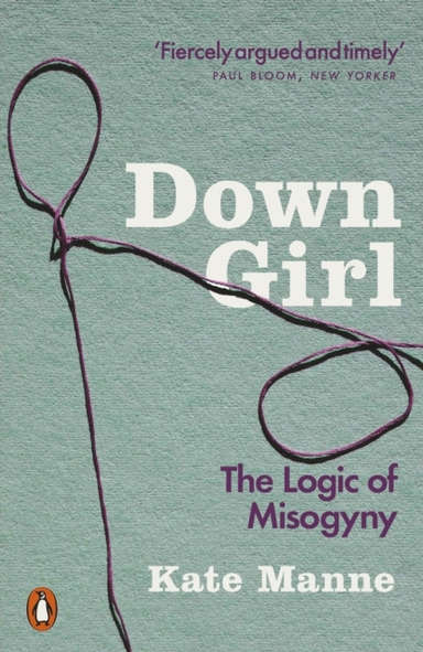 Down Girl The Logic Of Misogyny