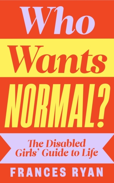 Who Wants Normal? The Disabled Girls’ Guide To Life