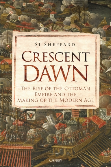 CRESCENT DAWN THE RISE OF THE OTTOMAN EMPIRE AND THE MAKING