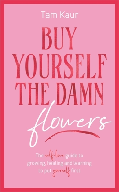 BUY YOURSELF THE DAMN FLOWERSTHE SELF-LOVE GUIDE TO GROWING