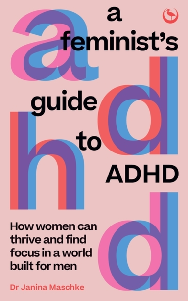 A FEMINIST'S GUIDE TO ADHDHOW WOMEN CAN THRIVE AND FIND FOCU