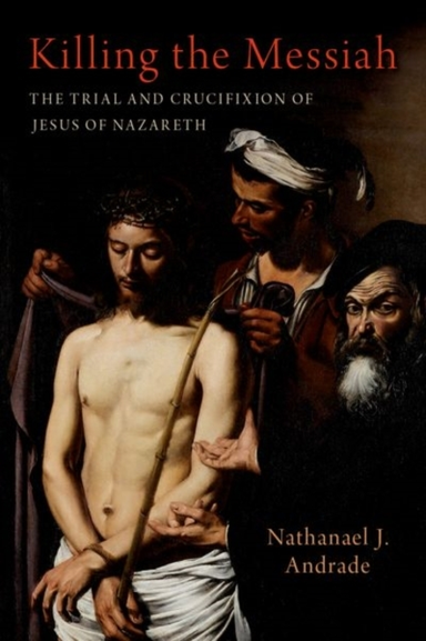 Killing The Messiah The Trial And Crucifixion Of Jesus Of Na