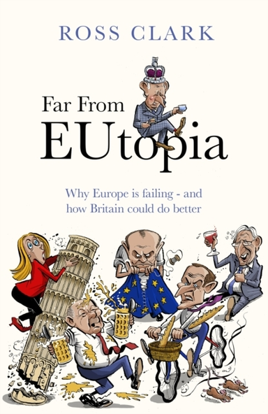 Far From Eutopia How Europe Is Failing – And Britain Could D