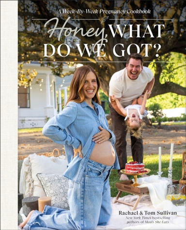Honey, What Do We Got? A Week-By-Week Pregnancy Cookbook