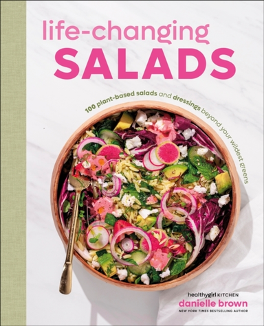 Life-Changing Salads 100 Plant-Based Salads And Dressings Be