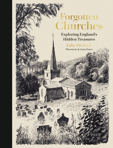 Forgotten Churches Exploring England'S Hidden Treasures
