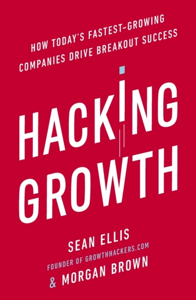 Hacking Growth How Today'S Fastest-Growing Companies Drive B