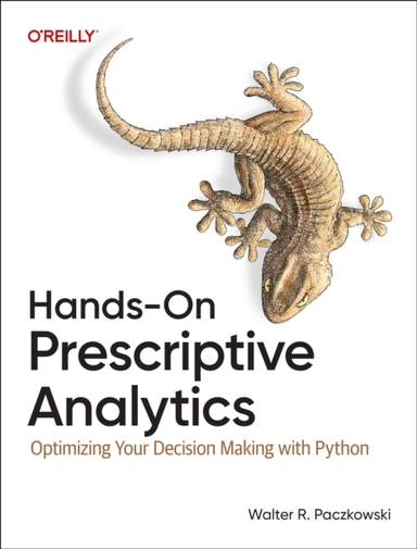 Hands-On Prescriptive Analytics Optimizing Your Decision Mak