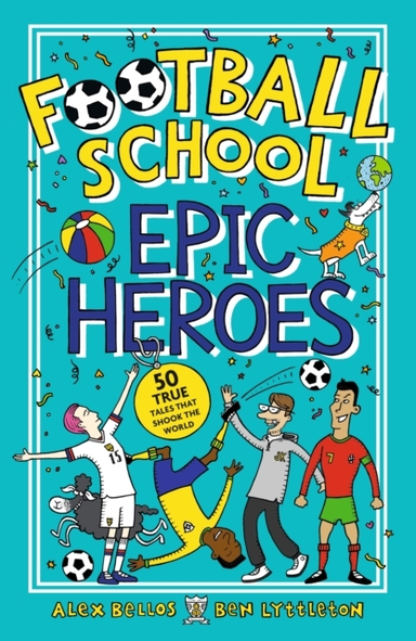 Football School Epic Heroes 50 True Tales That Shook The Wor