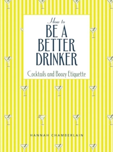 HOW TO BE A BETTER DRINKER COCKTAIL RECIPES AND BOOZY ETIQUE