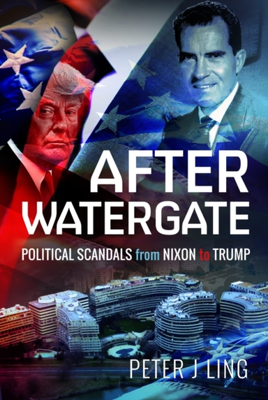 AFTER WATERGATE POLITICAL SCANDALS FROM NIXON TO TRUMP