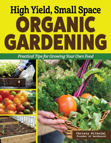 HIGH YIELD, SMALL SPACE ORGANIC GARDENING PRACTICAL TIPS FOR