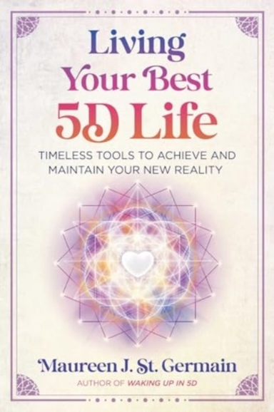 LIVING YOUR BEST 5D LIFE TIMELESS TOOLS TO ACHIEVE AND MAINT