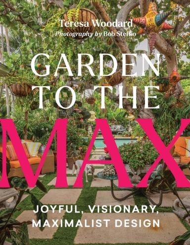 GARDEN TO THE MAX JOYFUL, VISIONARY, MAXIMALIST DESIGN