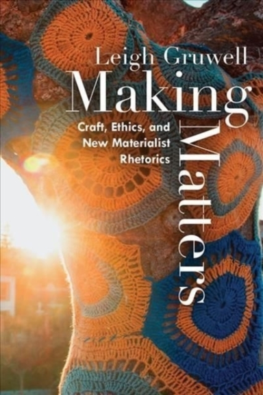 MAKING MATTERS CRAFT, ETHICS, AND NEW MATERIALIST RHETORICS