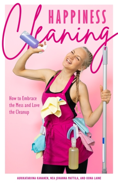 HAPPINESS CLEANINGHOW TO EMBRACE THE MESS AND LOVE THE CLEAN