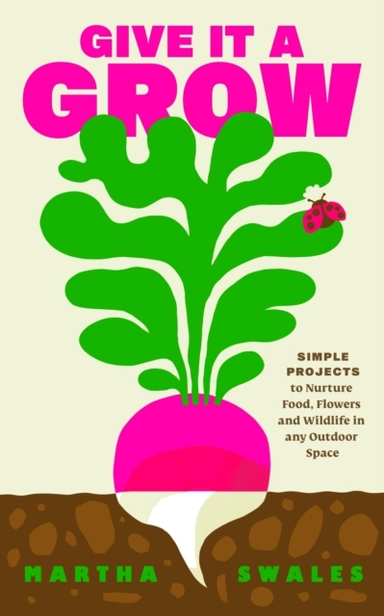 Give It A Grow Simple Projects To Nurture Food, Flowers And