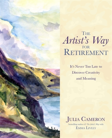 THE ARTIST'S WAY FOR RETIREMENTIT'S NEVER TOO LATE TO DISCOV