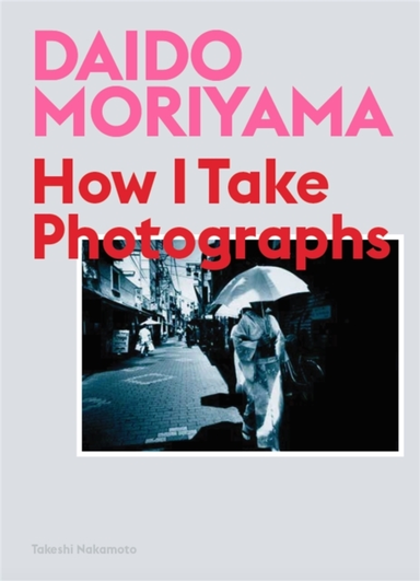 DAIDO MORIYAMAHOW I TAKE PHOTOGRAPHS