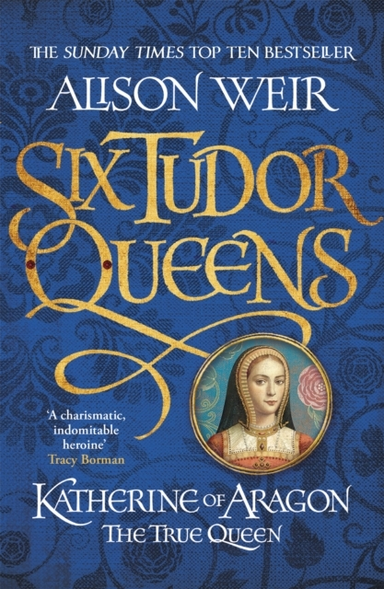 SIX TUDOR QUEENS: KATHERINE OF ARAGON, THE TRUE QUEEN SIX TU