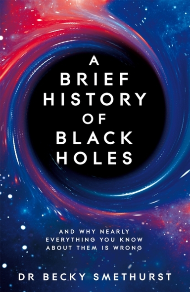 A BRIEF HISTORY OF BLACK HOLES AND WHY NEARLY EVERYTHING YOU