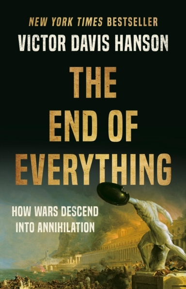 THE END OF EVERYTHING HOW WARS DESCEND INTO ANNIHILATION