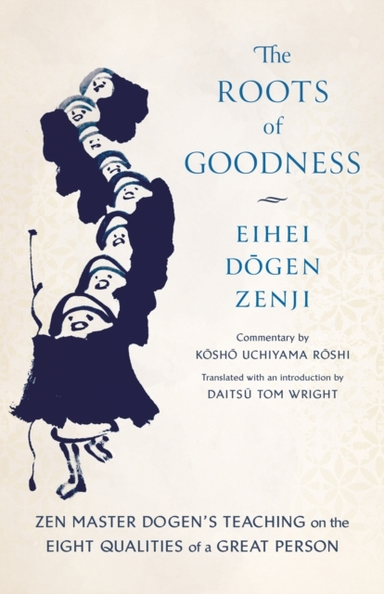 THE ROOTS OF GOODNESS ZEN MASTER DOGEN'S TEACHING ON THE EIG