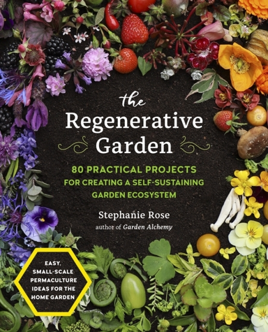 The Regenerative Garden Practical Projects for Creating a