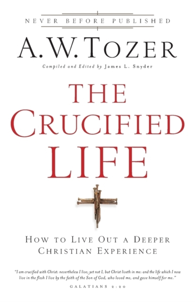 The Crucified Life – How to Live Out a Deeper Christian Expe