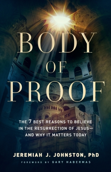Body of Proof – the 7 Best Reasons to Believe in the Resurre